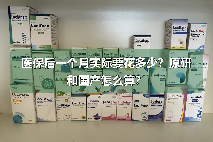 医保后一个月实际要花多少？原研和国产怎么算？